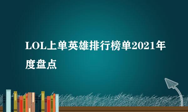 LOL上单英雄排行榜单2021年度盘点