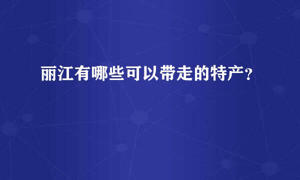 丽江有哪些可以带走的特产？