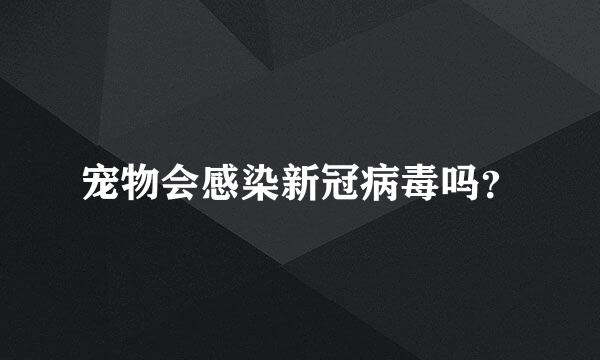 宠物会感染新冠病毒吗？