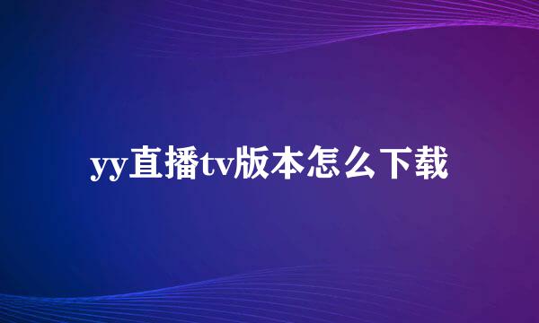 yy直播tv版本怎么下载