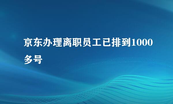 京东办理离职员工已排到1000多号