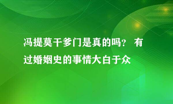 冯提莫干爹门是真的吗？ 有过婚姻史的事情大白于众