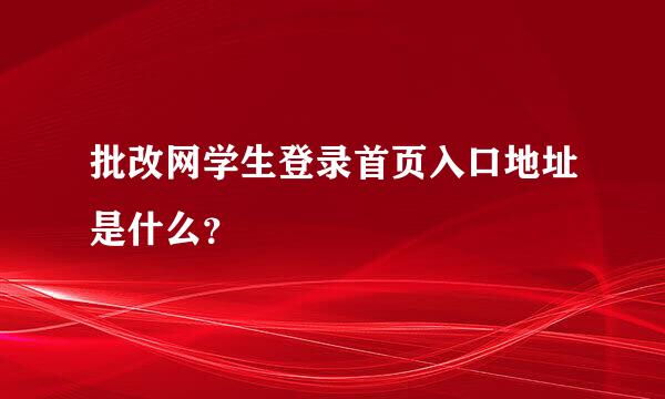 批改网学生登录首页入口地址是什么？