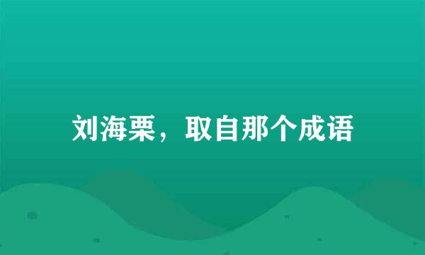 刘海栗，取自那个成语