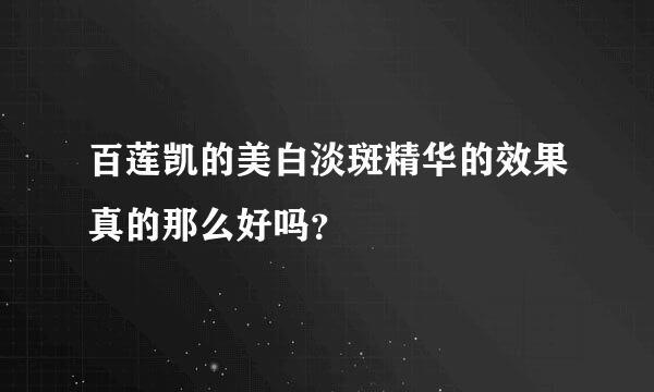 百莲凯的美白淡斑精华的效果真的那么好吗？