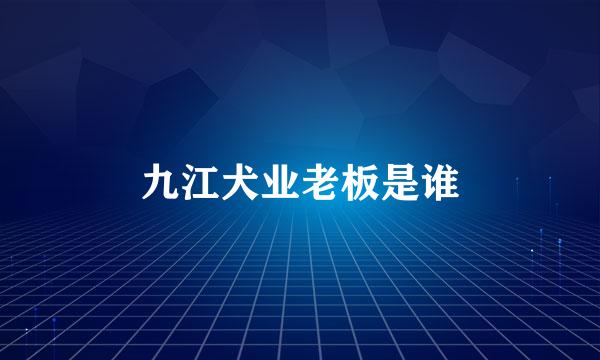 九江犬业老板是谁