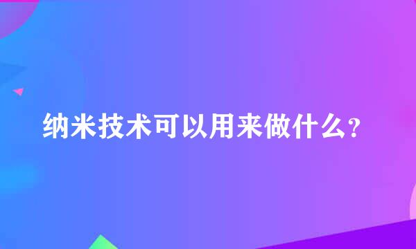 纳米技术可以用来做什么？