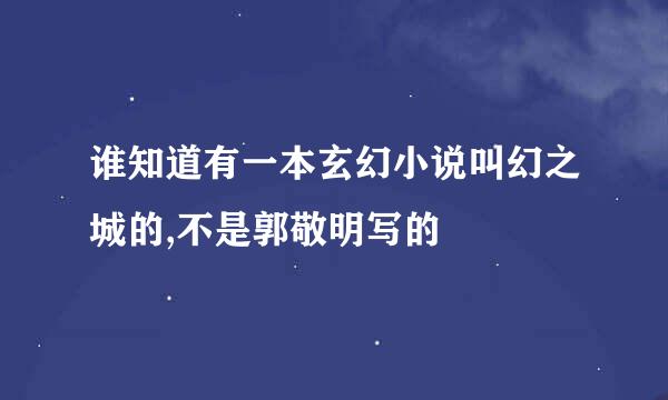 谁知道有一本玄幻小说叫幻之城的,不是郭敬明写的