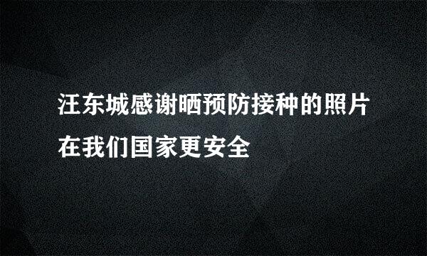 汪东城感谢晒预防接种的照片在我们国家更安全