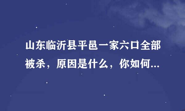 山东临沂县平邑一家六口全部被杀，原因是什么，你如何看待这件事？