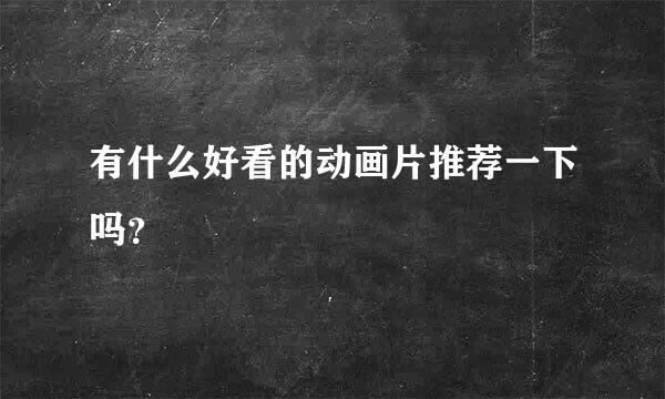 有什么好看的动画片推荐一下吗？