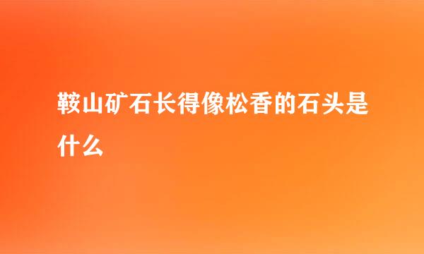 鞍山矿石长得像松香的石头是什么