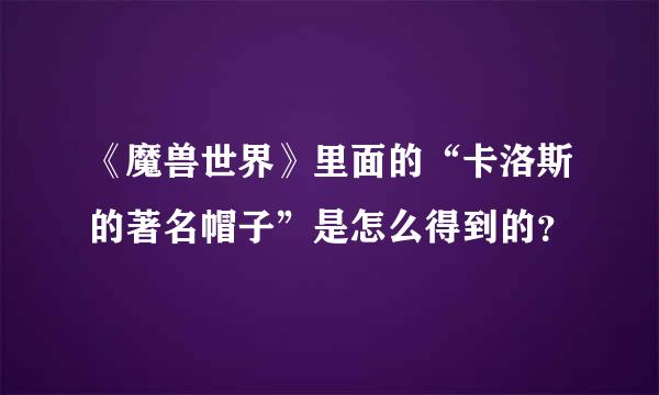 《魔兽世界》里面的“卡洛斯的著名帽子”是怎么得到的？