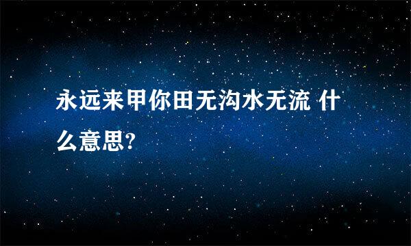 永远来甲你田无沟水无流 什么意思?