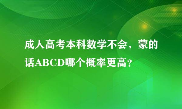 成人高考本科数学不会，蒙的话ABCD哪个概率更高？