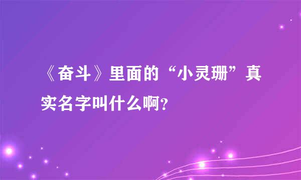 《奋斗》里面的“小灵珊”真实名字叫什么啊？