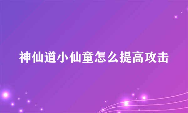 神仙道小仙童怎么提高攻击