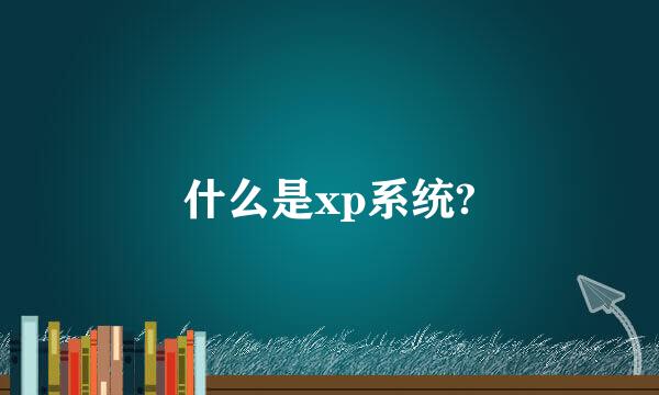 什么是xp系统?