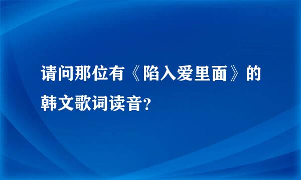 请问那位有《陷入爱里面》的韩文歌词读音？