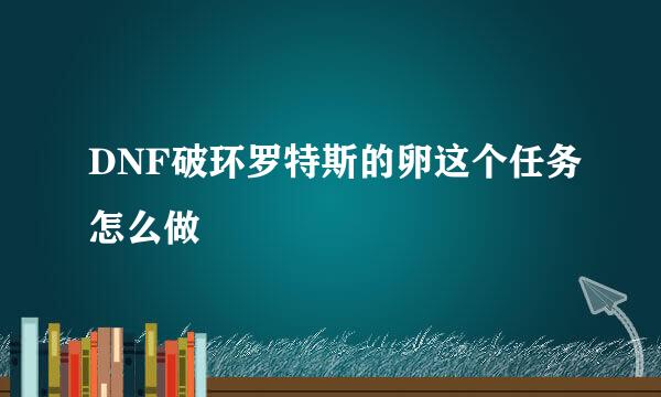 DNF破环罗特斯的卵这个任务怎么做