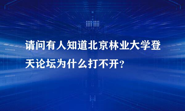 请问有人知道北京林业大学登天论坛为什么打不开？