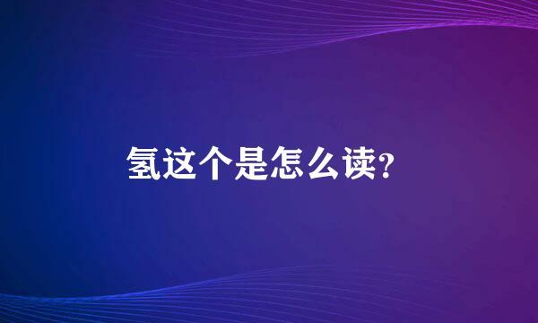 氢这个是怎么读？