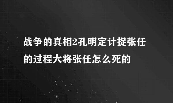 战争的真相2孔明定计捉张任的过程大将张任怎么死的