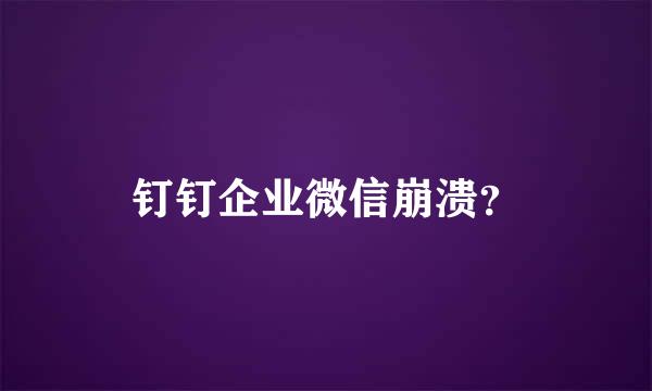 钉钉企业微信崩溃？