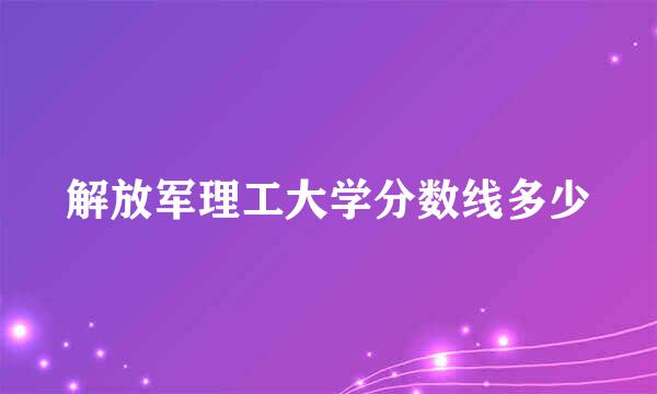 解放军理工大学分数线多少