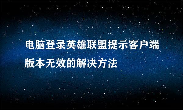 电脑登录英雄联盟提示客户端版本无效的解决方法