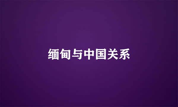 缅甸与中国关系