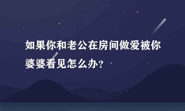 如果你和老公在房间做爱被你婆婆看见怎么办？