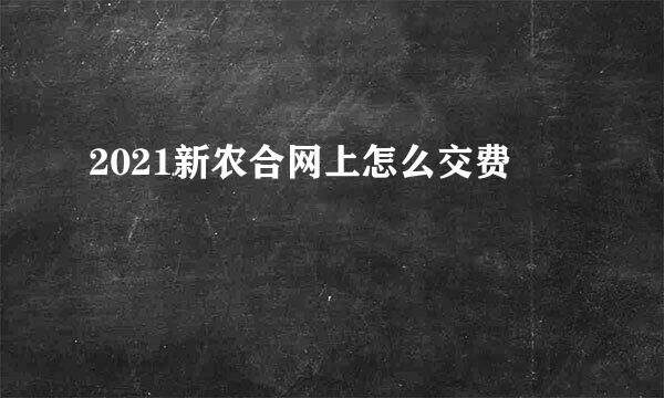 2021新农合网上怎么交费