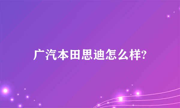 广汽本田思迪怎么样?