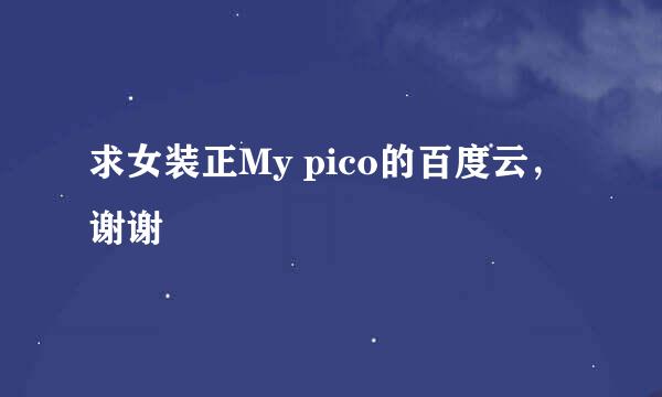 求女装正My pico的百度云，谢谢