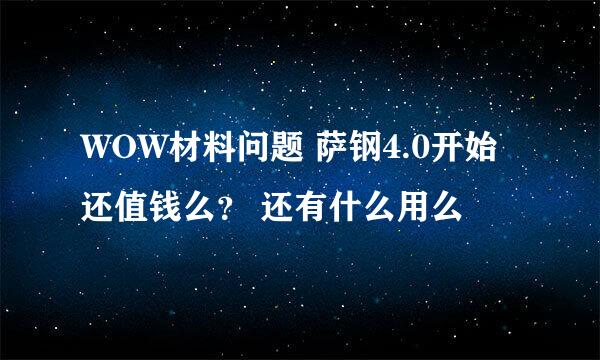 WOW材料问题 萨钢4.0开始还值钱么？ 还有什么用么