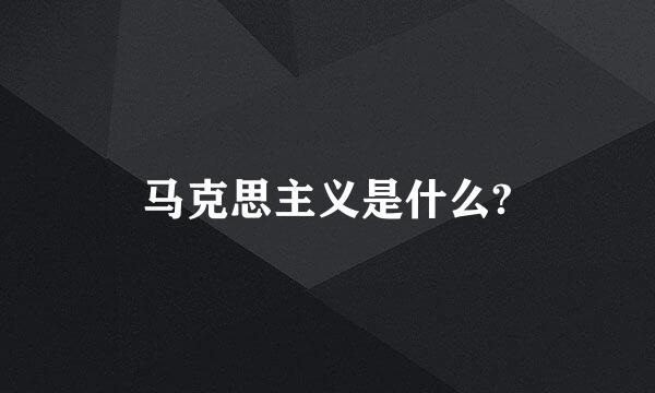 马克思主义是什么?