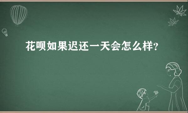 花呗如果迟还一天会怎么样？