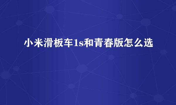 小米滑板车1s和青春版怎么选