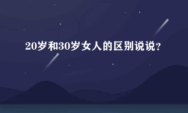 20岁和30岁女人的区别说说？