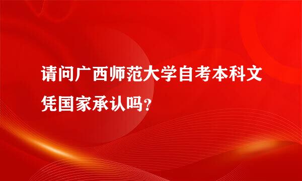 请问广西师范大学自考本科文凭国家承认吗？