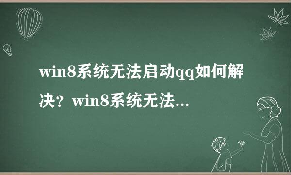 win8系统无法启动qq如何解决？win8系统无法启动qq的解决方法