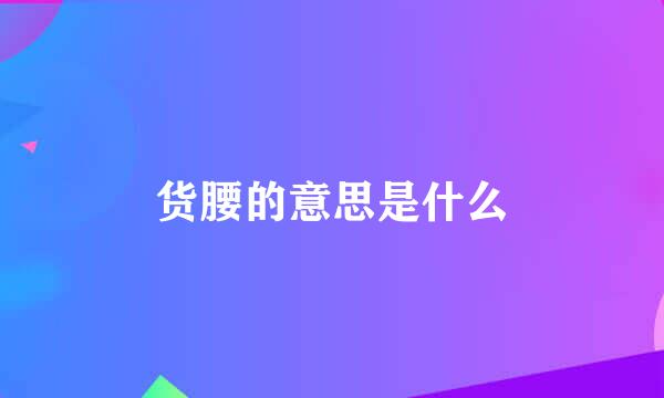 货腰的意思是什么