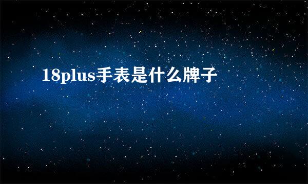 18plus手表是什么牌子