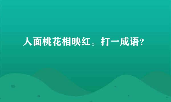 人面桃花相映红。打一成语？