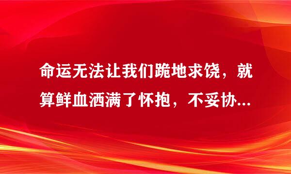 命运无法让我们跪地求饶，就算鲜血洒满了怀抱，不妥协，直到变老………歌名是什么？？