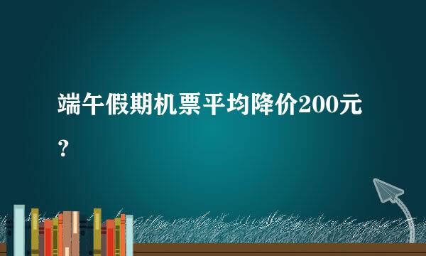 端午假期机票平均降价200元？