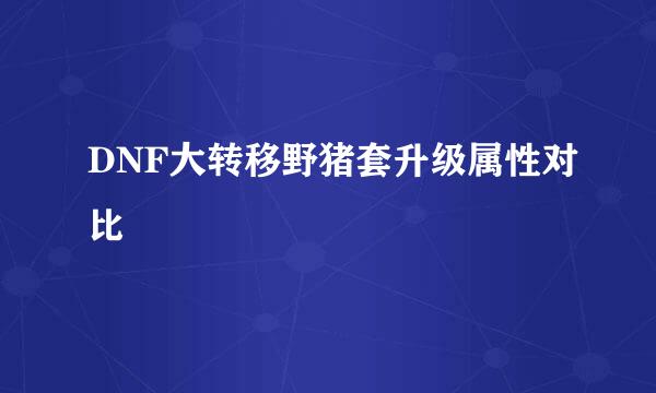 DNF大转移野猪套升级属性对比