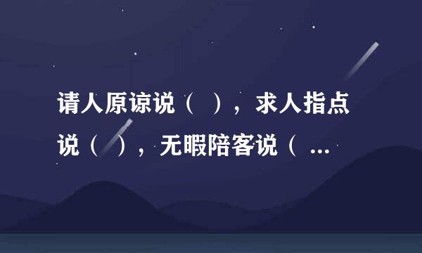 请人原谅说（ ），求人指点说（ ），无暇陪客说（ ），等候客人说（ ），请人勿送说（ ）。两个字的词语。