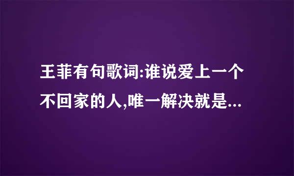 王菲有句歌词:谁说爱上一个不回家的人,唯一解决就是无至尽 的等 歌名叫什么